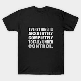 Everything is absolutely completely totally under control T-Shirt